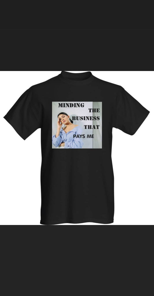 MINDING THE BUSINESS THAT PAYS ME T SHIRT